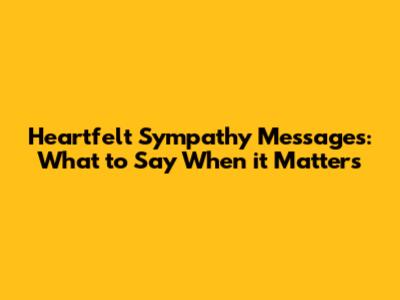 Heartfelt Sympathy Messages: What to Say When it Matters