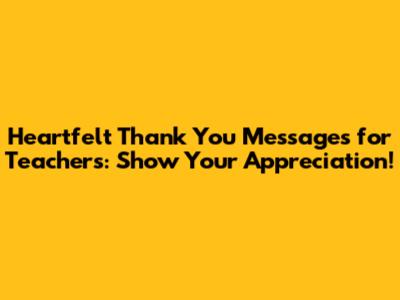 Heartfelt Thank You Messages for Teachers: Show Your Appreciation!