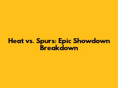 Heat vs. Spurs: Epic Showdown Breakdown