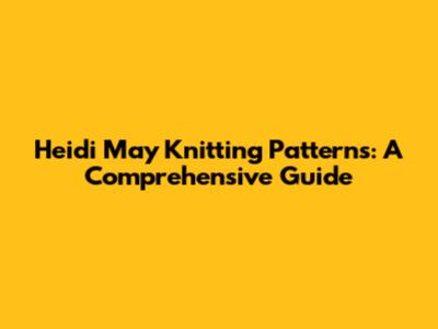 Heidi May Knitting Patterns: A Comprehensive Guide