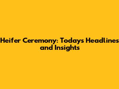 Heifer Ceremony: Today's Headlines and Insights