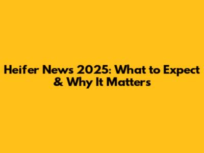 Heifer News 2025: What to Expect & Why It Matters