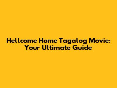 Hellcome Home Tagalog Movie: Your Ultimate Guide