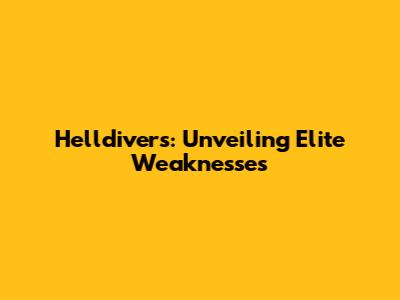 Helldivers: Unveiling Elite Weaknesses