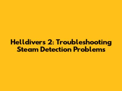 Helldivers 2: Troubleshooting Steam Detection Problems