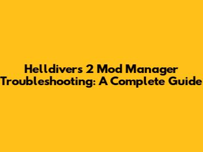 Helldivers 2 Mod Manager Troubleshooting: A Complete Guide