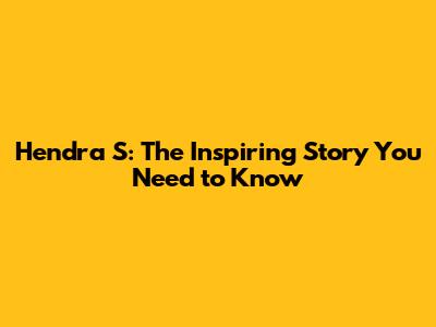 Hendra S: The Inspiring Story You Need to Know