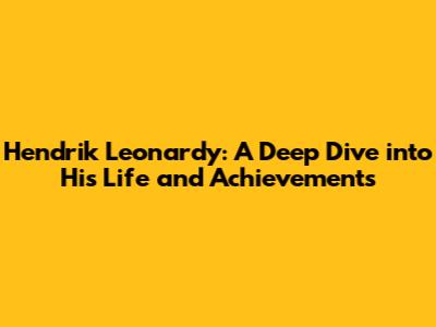 Hendrik Leonardy: A Deep Dive into His Life and Achievements