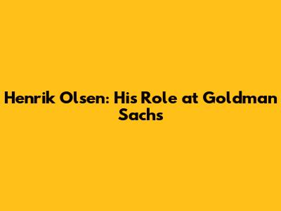 Henrik Olsen: His Role at Goldman Sachs