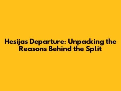 Hesija's Departure: Unpacking the Reasons Behind the Split