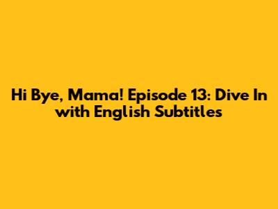 Hi Bye, Mama! Episode 13: Dive In with English Subtitles