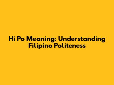 Hi Po Meaning: Understanding Filipino Politeness