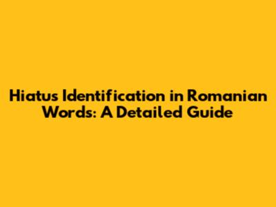 Hiatus Identification in Romanian Words: A Detailed Guide