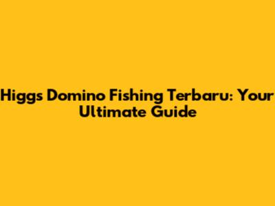 Higgs Domino Fishing Terbaru: Your Ultimate Guide