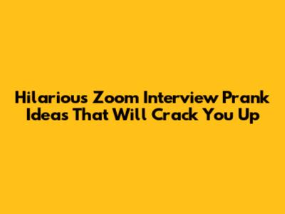 Hilarious Zoom Interview Prank Ideas That Will Crack You Up