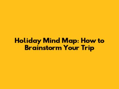 Holiday Mind Map: How to Brainstorm Your Trip