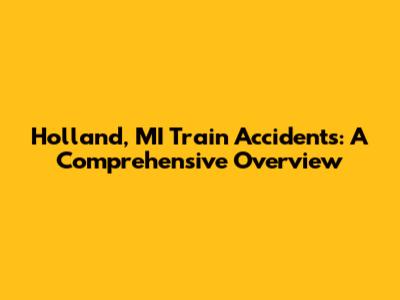Holland, MI Train Accidents: A Comprehensive Overview