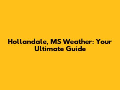 Hollandale, MS Weather: Your Ultimate Guide