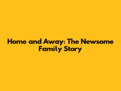 Home and Away: The Newsome Family Story