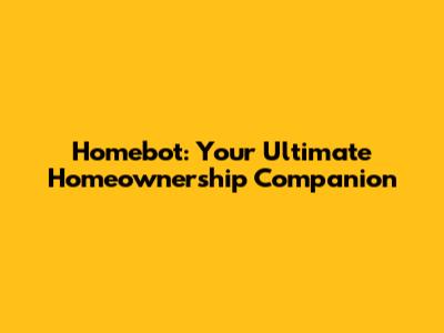 Homebot: Your Ultimate Homeownership Companion