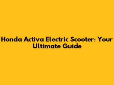 Honda Activa Electric Scooter: Your Ultimate Guide