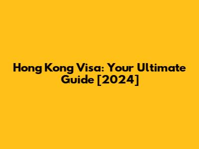 Hong Kong Visa: Your Ultimate Guide [2024]