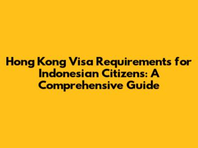 Hong Kong Visa Requirements for Indonesian Citizens: A Comprehensive Guide