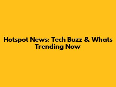 Hotspot News: Tech Buzz & What's Trending Now