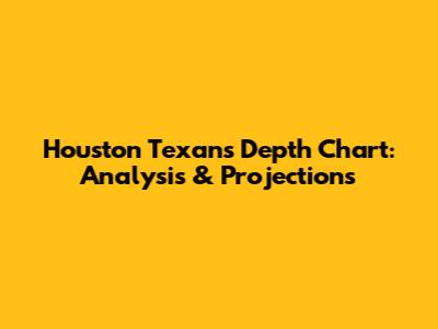 Houston Texans Depth Chart: Analysis & Projections