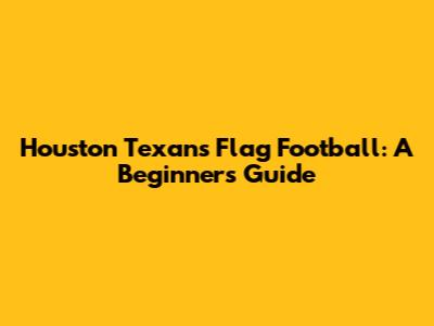 Houston Texans Flag Football: A Beginner's Guide