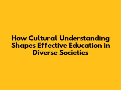 How Cultural Understanding Shapes Effective Education in Diverse Societies