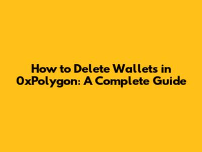 How to Delete Wallets in 0xPolygon: A Complete Guide