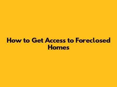 How to Get Access to Foreclosed Homes