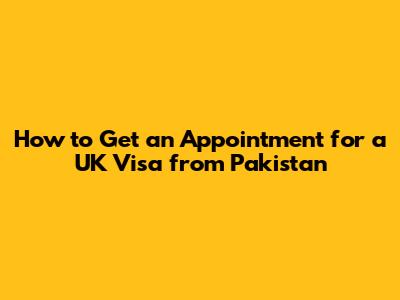 How to Get an Appointment for a UK Visa from Pakistan