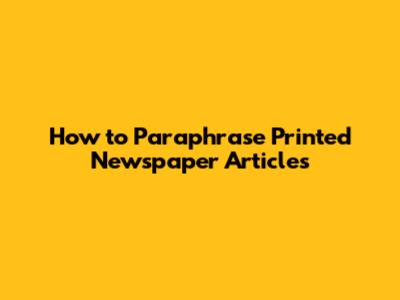 How to Paraphrase Printed Newspaper Articles