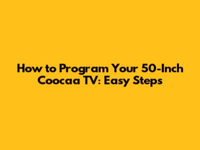 How to Program Your 50-Inch Coocaa TV: Easy Steps