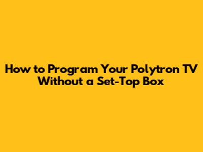 How to Program Your Polytron TV Without a Set-Top Box