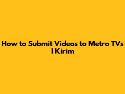 How to Submit Videos to Metro TV's I Kirim