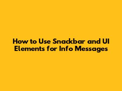 How to Use Snackbar and UI Elements for Info Messages