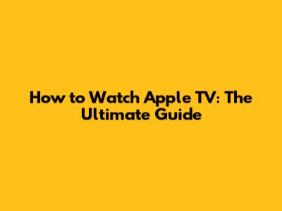 How to Watch Apple TV: The Ultimate Guide