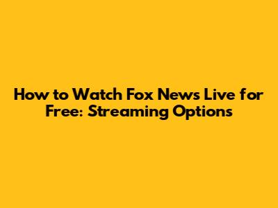How to Watch Fox News Live for Free: Streaming Options