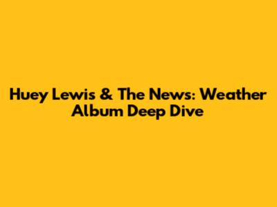 Huey Lewis & The News: Weather Album Deep Dive