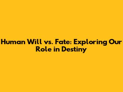 Human Will vs. Fate: Exploring Our Role in Destiny