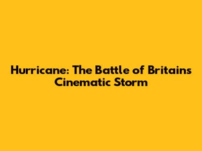 Hurricane: The Battle of Britain's Cinematic Storm
