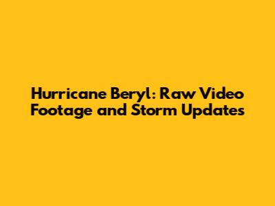 Hurricane Beryl: Raw Video Footage and Storm Updates