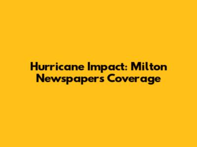 Hurricane Impact: Milton Newspaper's Coverage