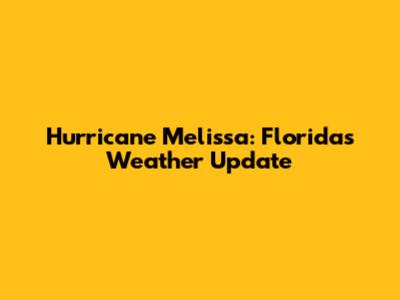 Hurricane Melissa: Florida's Weather Update