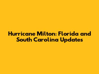 Hurricane Milton: Florida and South Carolina Updates