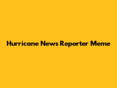 Hurricane News Reporter Meme