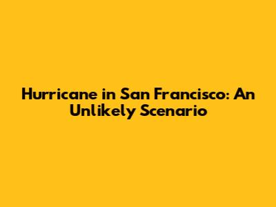 Hurricane in San Francisco: An Unlikely Scenario